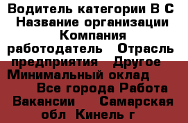 Водитель категории В.С › Название организации ­ Компания-работодатель › Отрасль предприятия ­ Другое › Минимальный оклад ­ 25 000 - Все города Работа » Вакансии   . Самарская обл.,Кинель г.